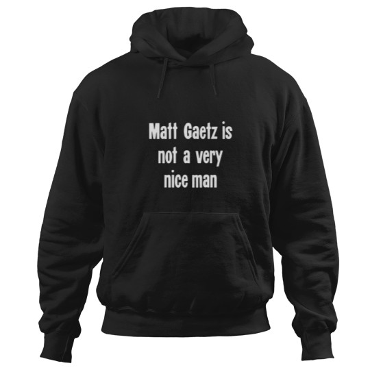 Discover Matt Gaetz Is Not A Very Nice Man Hoodies