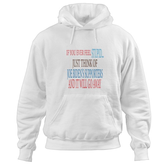 Discover if you ever Feels stupid just think of joe biden's supporters and it will go away Hoodies