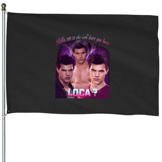 Discover Bella where the hell have you been loca House Flags