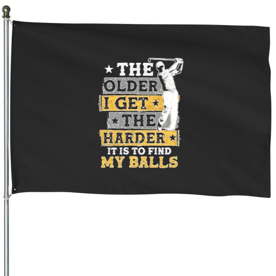Discover The Older I Get The Harder It Is To Find My Balls House Flags