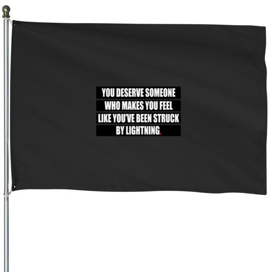 Discover You deserve someone who makes you feel like you’ve been struck by lightning House Flags