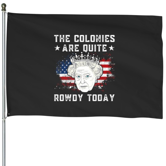 Discover the colonies are quite rowdy today funny 4th of july queen House Flags