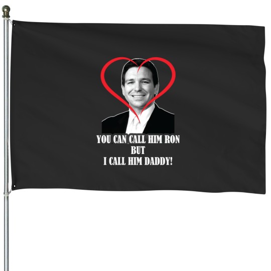 Discover You Call Him Ron But I Call Him Daddy ( Ron DeSantis ) House Flags