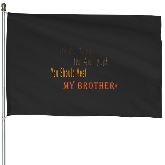 Discover If You Think I_m An idiot You Should Meet My Brotherand s House Flags