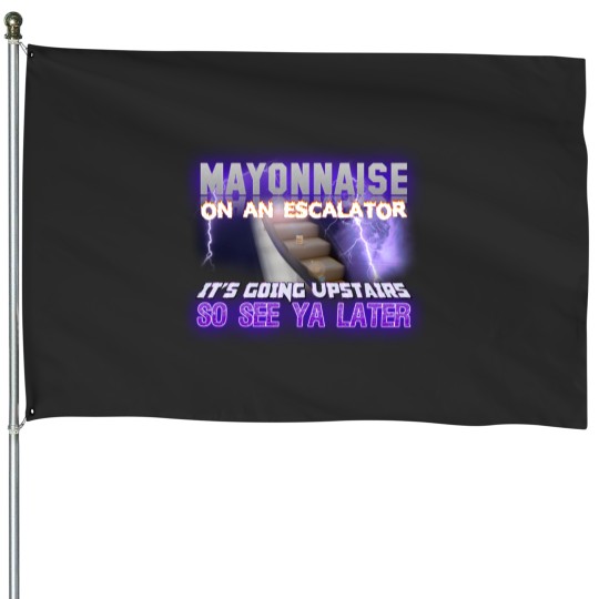 Discover Mayonnaise On An Escalator Its Going Upstairs So See Ya Later Meme - Meme - House Flags