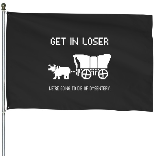 Discover Oregon Trail House Flags, Get In Loser we're going to die of dysentery House Flags