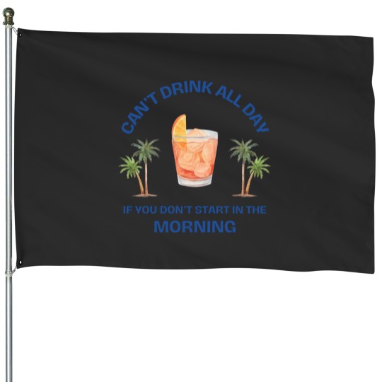 Discover Can't Drink All Day if You Don't Start in the Morning House Flags