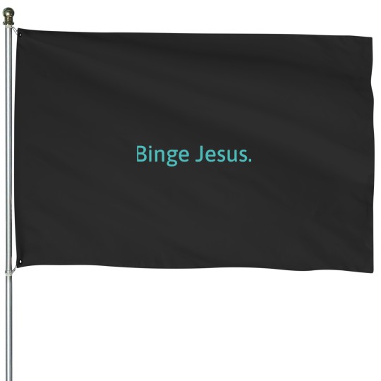 Discover Binge Jesus. House Flags