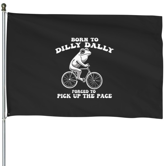Discover Born To Dilly Dally Forced To Pick Up The Pace Funny House Flags