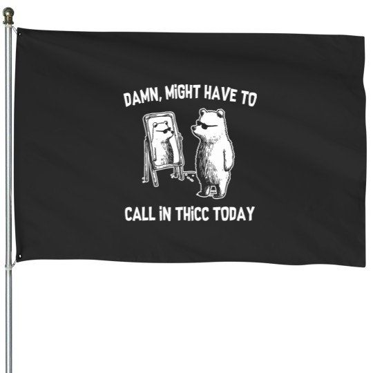 Discover Damn Might Have To Call In Thicc Today Funny Bear House Flags