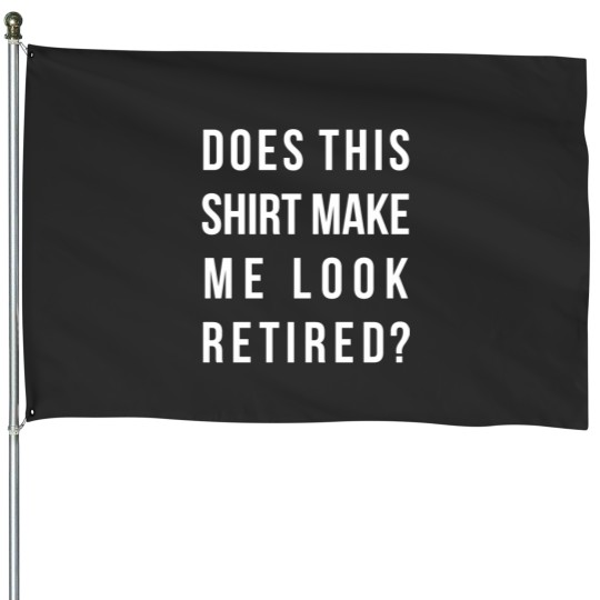 Discover Does this shirt make me look retired funny Essential House Flags