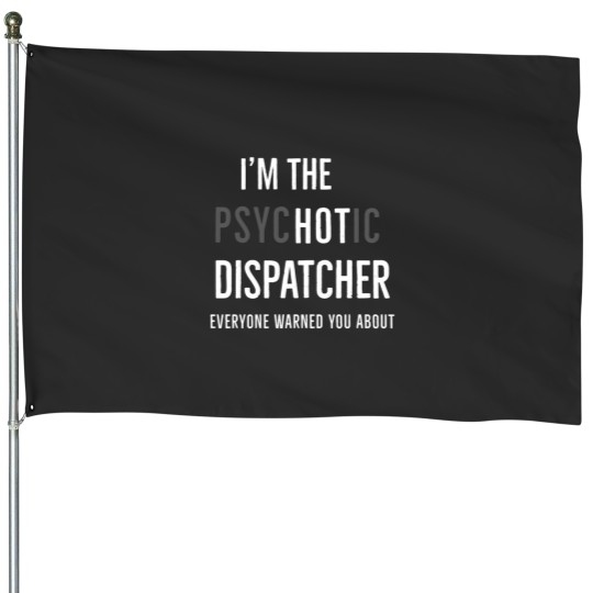 Discover Im The Psychotic Dispatcher Everyone Warned You About House Flags