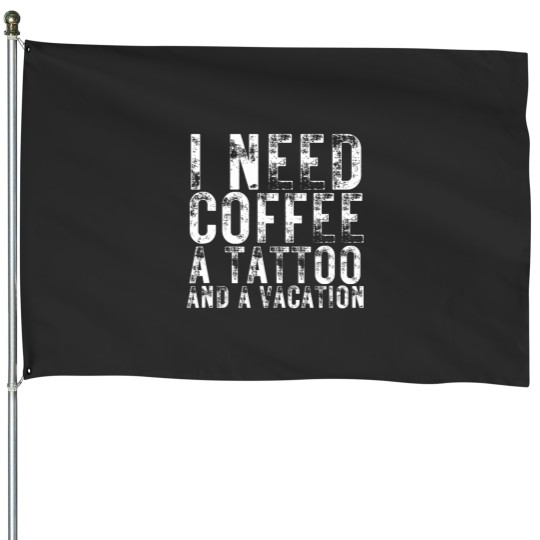 Discover I Need Coffee a Tattoo and a Vacation is Funny tattoo lover House Flags