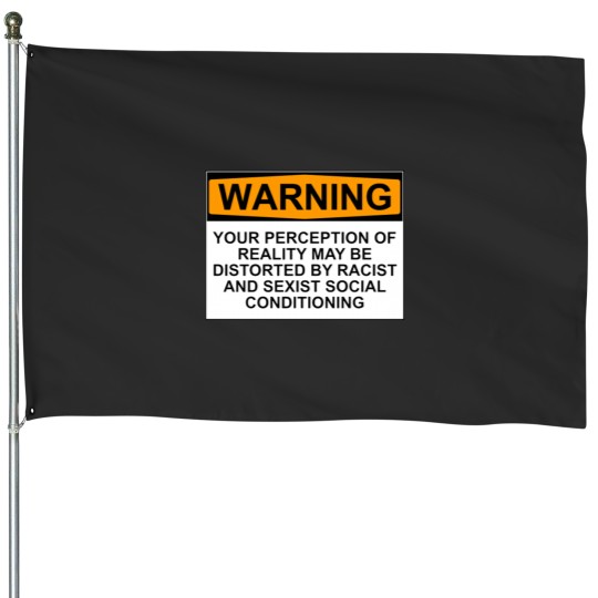 Discover WARNING YOUR PERCEPTION OF REALITY MAY BE DISTORTED BY RACIST AND SEXIST SOCIAL CONDITIONING House Flags