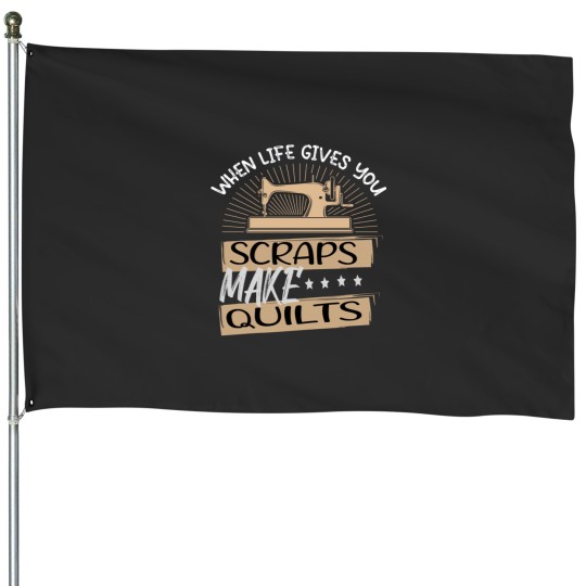 Discover When Life Gives You Scraps Make Quilts House Flags