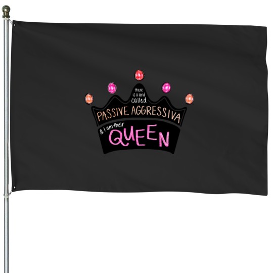 Discover There Is a Land Called Passive Aggressiva, and I Am Their Queen (pink Version) House Flags