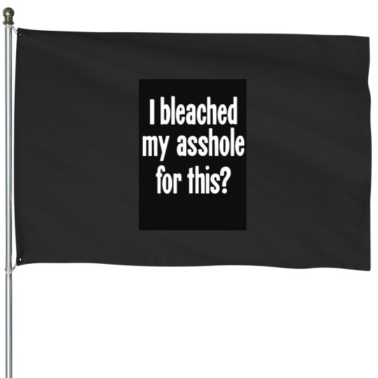 Discover I Bleached My Asshole For This House Flags