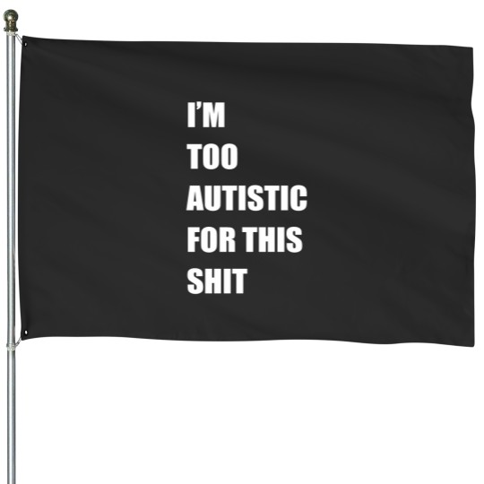 Discover Im Too Autistic For This Shitss Essential House Flags