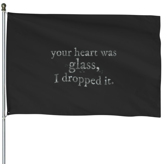 Discover your heart was glass, i dropped it House Flags