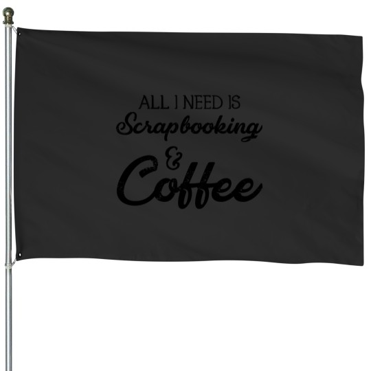 Discover All I Need Is Scrapbooking And Coffee Essential House Flags