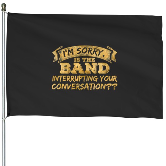Discover IM Sorry Is The Band Interrupting Your Conversation House Flags