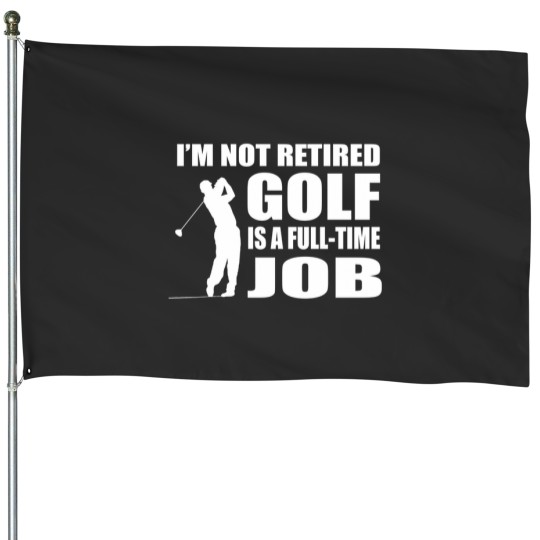 Discover IM Not Retired Golf Is A Full Time Job House Flags