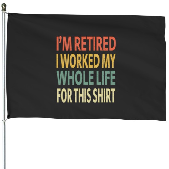 Discover IM Retired I Worked My Whole Life For This Shirt House Flags