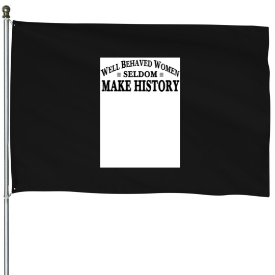 Discover Well Behaved Women Seldom Make History jpg House Flags