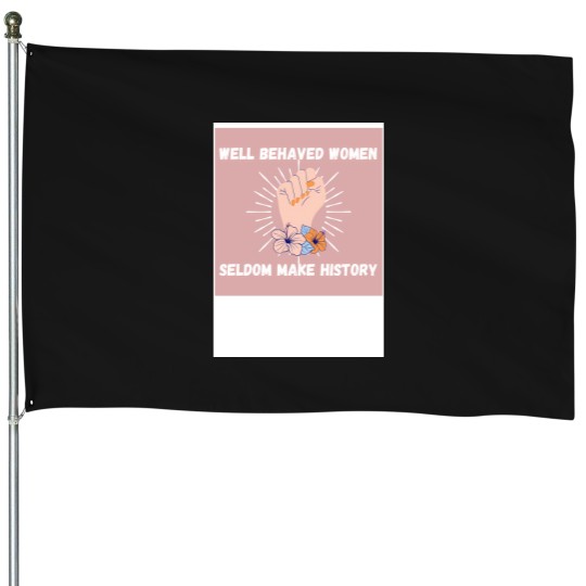 Discover Well Behaved Women Seldom Make History jpg House Flags