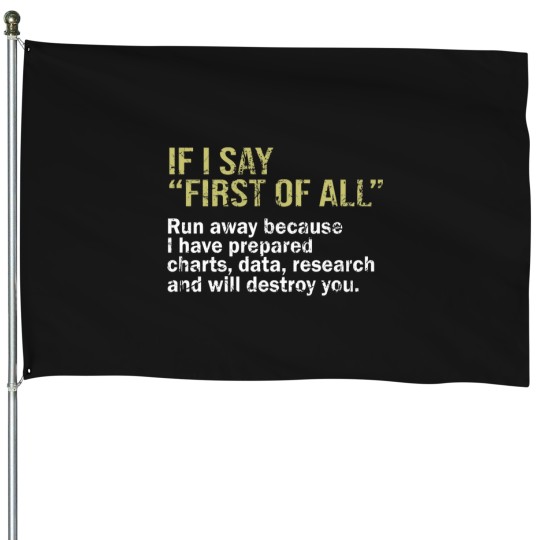 Discover IF I SAY FIRST OF ALL Run away because I have prepared charts - data - research and will destroy you -1 House Flags