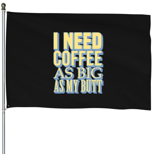 Discover tioI Need Coffee As Big As My Butt House Flags