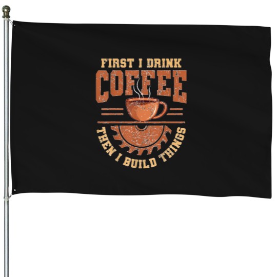 Discover First-I-Drink-Coffee-Then-I-Build-Things-Crafter-Crafting-T-Shirt House Flags
