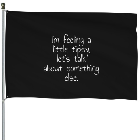 Discover I'M Feeling A Little Tipsy Let'S Talk About Something Else House Flags