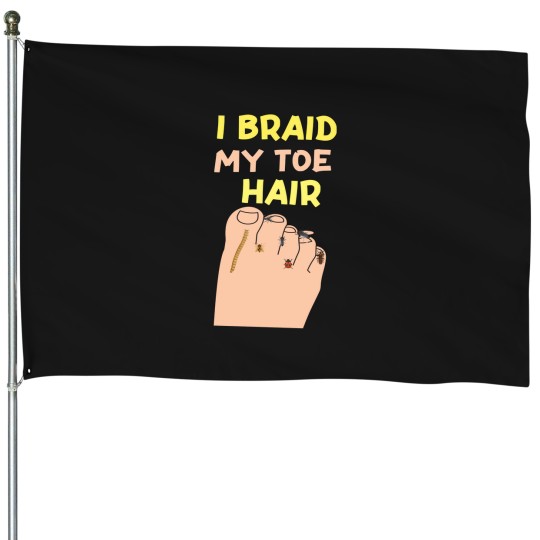 Discover I-Braid-My-Toe-Hair-Funny-And-Embarrassing-T-Shirt House Flags