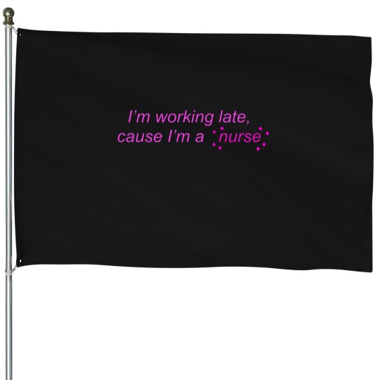 Discover I’m Working Late Cause I’m a Nurse actives House Flags