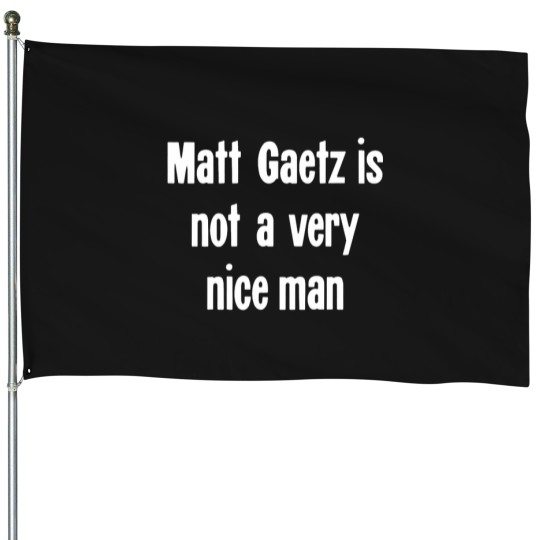 Discover Matt Gaetz Is Not A Very Nice Man House Flags