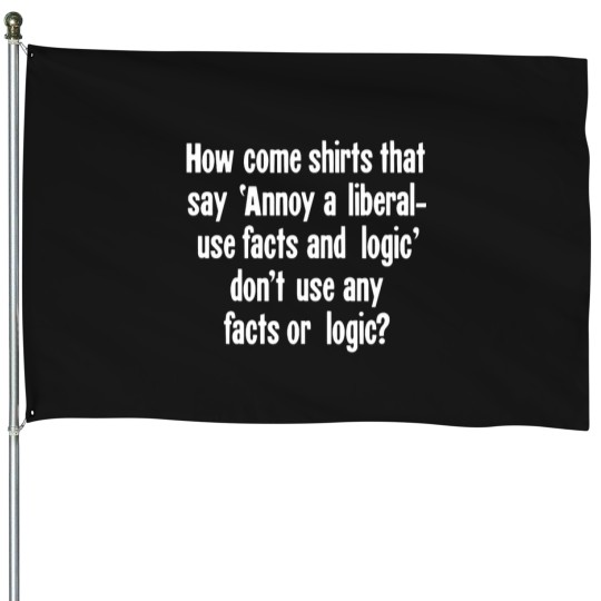 Discover How Come Shirts That Say Annoy A Liberal - Use Facts and Logic' Don't Use Any Facts or Logic House Flags