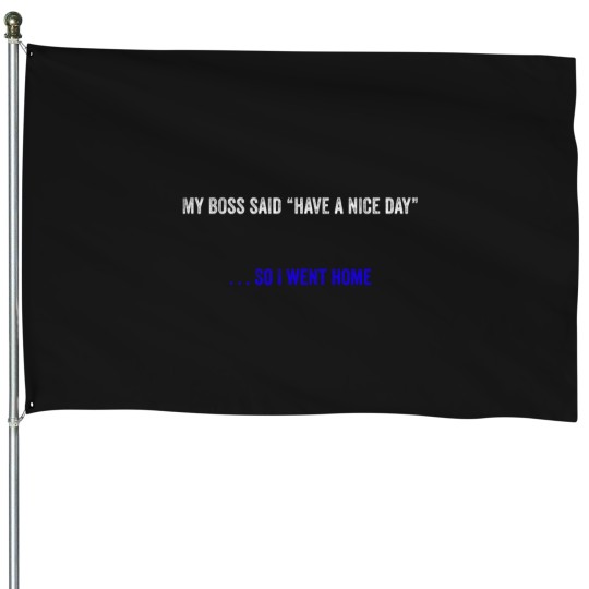 Discover My bosss Said Have A Nice Day - - - So I Went Home in white and blue font House Flags