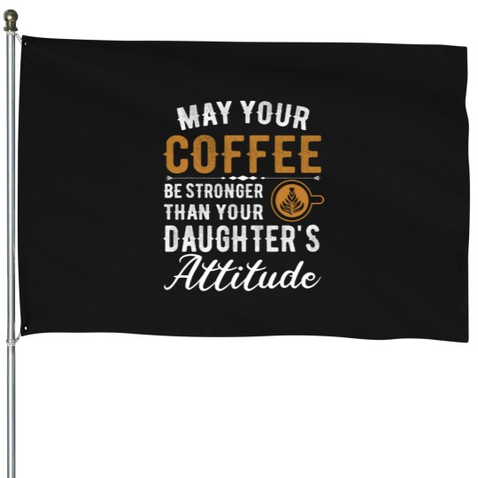 Discover Coffee Fun May Your Coffee Be Stronger Than Your Daughter s Attitude 5 House Flags