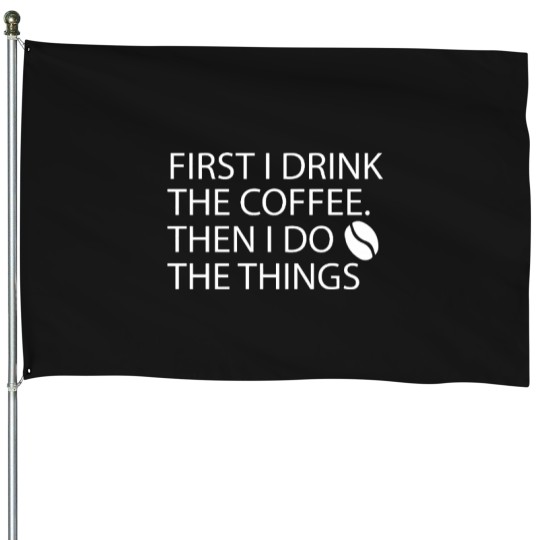 Discover First I Drink The Coffee Then I Do The Things (6) House Flags