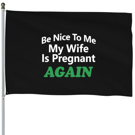 Discover Be Nice To Me My Wife Is Pregnant Again You_re Pretty Fucking Awesome - House Flags