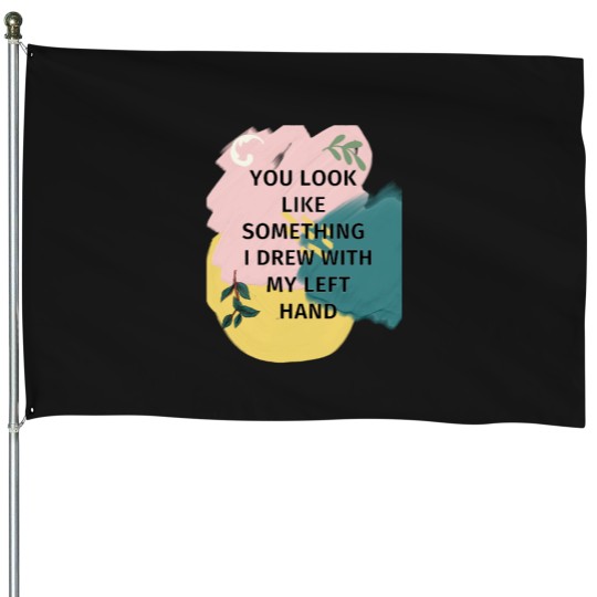 Discover You Look Like Something I Drew With My Left House Flags