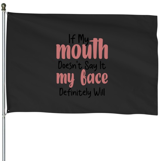 Discover If My Mouth Doesn't Say It My Face Definitely Will House Flags