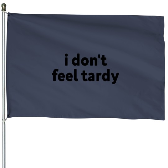 Discover I DONT FEEL TARDY House Flags