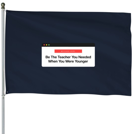 Discover Be The Teacher You Needed House Flags