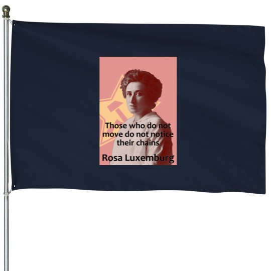 Discover Rosa Luxemburg - Those who do not move do not notice their chains House Flags