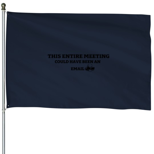 Discover THIS ENTIRE MEETING COULD HAVE BEEN AN EMAIL Premium Scoop House Flags
