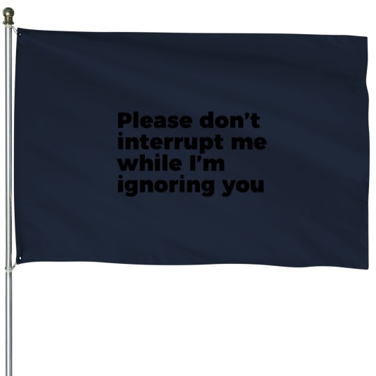 Discover Sarcastic Don't Interrupt Me I'm Ignoring You -1 House Flags