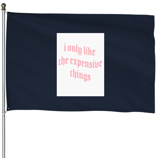 Discover i only like expensive thingss House Flags