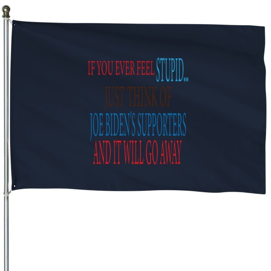 Discover if you ever Feels stupid just think of joe biden's supporters and it will go away House Flags